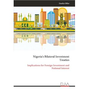 Offor, Emeka Nigeria's Bilateral Investment Treaties: Implications for Foreign Investment and National Interest Offor, Emeka Nigeria's Bilateral Investment Treaties: Implications for Foreign Investment and National Interest