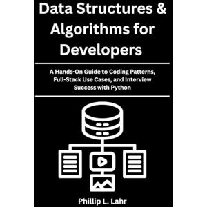 Lahr, Phillip L. Data Structures & Algorithms for Developers: A Hands-On Guide to Coding Patterns, Full-Stack Use Cases, and Interview Success with Python Lahr, Phillip L. Data Structures & Algorithms for Developers: A Hands-On Guide to Coding Patterns, Full-Stack Use Cases, and Interview Success with Python