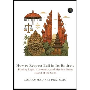 Pratomo, Muhammad Ari How to Respect Bali in Its Entirety: Binding Legal, Customary, and Mystical Rules Island of the Gods Pratomo, Muhammad Ari How to Respect Bali in Its Entirety: Binding Legal, Customary, and Mystical Rules Island of the Gods