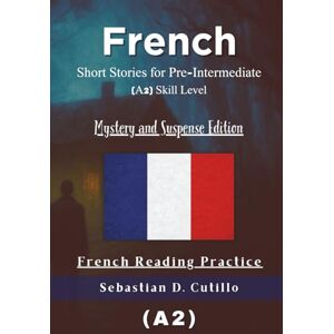 Cutillo, Sebastian D. French Short Stories for Pre-Intermediate (A2) Skill Level Mystery and Suspense Edition French Reading Practice (French Short Stories (CEFR Leveled Language Learning)) Cutillo, Sebastian D. French Short Stories for Pre-Intermediate (A2) Skill Level Mystery and Suspense Edition French Reading Practice (French Short Stories (CEFR Leveled Language Learning))