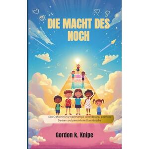 k. knipe, Gordon Die Macht des Noch: Das Geheimnis für nachhaltige Veränderung, positives Denken und persönliche Durchbrüche (Curious kids collection) k. knipe, Gordon Die Macht des Noch: Das Geheimnis für nachhaltige Veränderung, positives Denken und persönliche Durchbrüche (Curious kids collection)