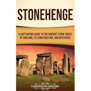 History, Captivating Stonehenge: A Captivating Guide to the Ancient Stone Circle of England, its Construction, and Mysteries History, Captivating Stonehenge: A Captivating Guide to the Ancient Stone Circle of England, its Construction, and Mysteries