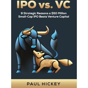 Hickey, Paul IPO vs. VC: 9 Strategic Reasons a $50m Small-Cap IPO Beats Venture Capital Hickey, Paul IPO vs. VC: 9 Strategic Reasons a $50m Small-Cap IPO Beats Venture Capital