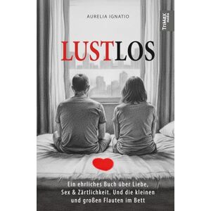 Ignatio, Aurelia LUSTLOS: Ein ehrliches Buch über Liebe, Sex & Zärtlichkeit. Und die kleinen und großen Flauten im Bett Ignatio, Aurelia LUSTLOS: Ein ehrliches Buch über Liebe, Sex & Zärtlichkeit. Und die kleinen und großen Flauten im Bett