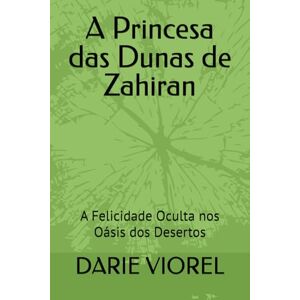 VIOREL, DARIE A Princesa das Dunas de Zahiran: A Felicidade Oculta nos Oásis dos Desertos VIOREL, DARIE A Princesa das Dunas de Zahiran: A Felicidade Oculta nos Oásis dos Desertos
