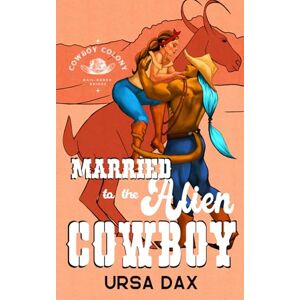 Dax, Ursa Married to the Alien Cowboy (Cowboy Colony Mail-Order Brides) Dax, Ursa Married to the Alien Cowboy (Cowboy Colony Mail-Order Brides)