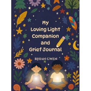 Gwen, Rhian My Loving Light Companion and Grief Journal For Children: A beautifully presented handbook to help children heal through grief with guided ... practices (THE NEW EARTH SCHOOL SERIES) Gwen, Rhian My Loving Light Companion and Grief Journal For Children: A beautifully presented handbook to help children heal through grief with guided ... practices (THE NEW EARTH SCHOOL SERIES)