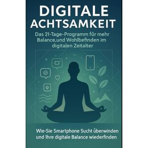 Frieden, Jonas Digitale Achtsamkeit: Das 21-Tage-Programm für mehr Balance und Wohlbefinden im digitalen Zeitalter: Wie Sie Smartphone-Sucht überwinden und Ihre digitale Balance wiederfinden Frieden, Jonas Digitale Achtsamkeit: Das 21-Tage-Programm für mehr Balance und Wohlbefinden im digitalen Zeitalter: Wie Sie Smartphone-Sucht überwinden und Ihre digitale Balance wiederfinden