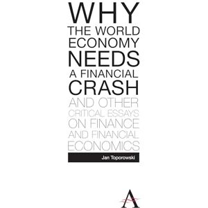 Toporowski, Jan Why the World Economy Needs a Financial Crash and Other Critical Essays on Finance and Financial Economics (Anthem Studies in Development and Globalization) (Anthem Finance) Toporowski, Jan Why the World Economy Needs a Financial Crash and Other Critical Essays on Finance and Financial Economics (Anthem Studies in Development and Globalization) (Anthem Finance)