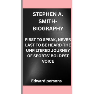 Persons, Edward STEPHEN A. SMITH-BIOGRAPHY: FIRST TO SPEAK, NEVER LAST TO BE HEARD-THE UNFILTERED JOURNEY OF SPORTS’ BOLDEST VOICE Persons, Edward STEPHEN A. SMITH-BIOGRAPHY: FIRST TO SPEAK, NEVER LAST TO BE HEARD-THE UNFILTERED JOURNEY OF SPORTS’ BOLDEST VOICE