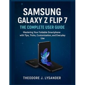 Lysander, Theodore J. SAMSUNG GALAXY Z FLIP 7: THE COMPLETE USER GUIDE: Mastering Your Foldable Smartphone with Tips, Tricks, Customization, and Everyday Use: 4 (Samsung Smart Guide Series) Lysander, Theodore J. SAMSUNG GALAXY Z FLIP 7: THE COMPLETE USER GUIDE: Mastering Your Foldable Smartphone with Tips, Tricks, Customization, and Everyday Use: 4 (Samsung Smart Guide Series)