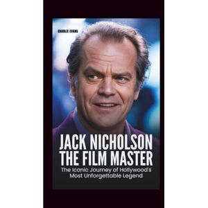 Evans, Charlie JACK NICHOLSON: The Film Master: The Iconic Journey of Hollywood’s Most Unforgettable Legend Evans, Charlie JACK NICHOLSON: The Film Master: The Iconic Journey of Hollywood’s Most Unforgettable Legend