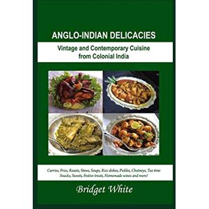 White, Bridget ANGLO-INDIAN DELICACIES (NEW REVISED EDITION): Vintage and Colonial Cuisine from Colonial India Curries, Fries, Roasts, Stews, Soups, Rice dishes, ... wines and more! (ANGLO-INDIAN RECIPE BOOKS) White, Bridget ANGLO-INDIAN DELICACIES (NEW REVISED EDITION): Vintage and Colonial Cuisine from Colonial India Curries, Fries, Roasts, Stews, Soups, Rice dishes, ... wines and more! (ANGLO-INDIAN RECIPE BOOKS)