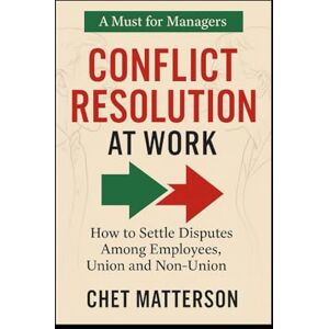 Matterson, Chet Conflict Resolution ar Work: How to Settle Disputes Among Employees, Union and Non-Union Matterson, Chet Conflict Resolution ar Work: How to Settle Disputes Among Employees, Union and Non-Union