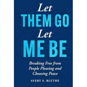 Avery Let Them Go, Let Me Be: Breaking Free from People Pleasing and Choosing Peace Avery Let Them Go, Let Me Be: Breaking Free from People Pleasing and Choosing Peace