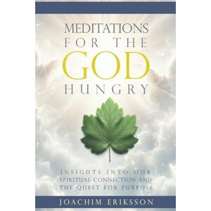 Eriksson, Joachim Meditations for The God Hungry: Insights into Our Spiritual Connection and the Quest for Purpose Eriksson, Joachim Meditations for The God Hungry: Insights into Our Spiritual Connection and the Quest for Purpose