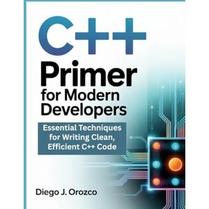J. Orozco, Diego C++ Primer for Modern Developers: Essential Techniques for Writing Clean, Efficient C++ Code (C++ programming books) J. Orozco, Diego C++ Primer for Modern Developers: Essential Techniques for Writing Clean, Efficient C++ Code (C++ programming books)