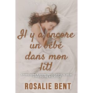 Bent, Rosalie Il y a encore un bébé dans mon lit!: Un livre de psychologie d'auto-assistance ABDL Bent, Rosalie Il y a encore un bébé dans mon lit!: Un livre de psychologie d'auto-assistance ABDL