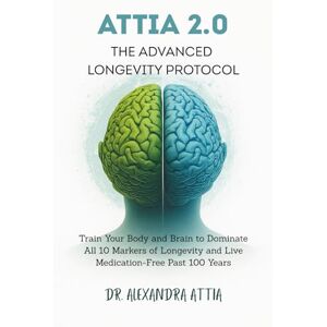 Attia, Dr. Alexandra Attia 2.0 The Advanced Longevity Protocol: Train Your Body and Brain to Dominate All 10 Markers of Longevity and Live Medication-Free Past 100 Years Attia, Dr. Alexandra Attia 2.0 The Advanced Longevity Protocol: Train Your Body and Brain to Dominate All 10 Markers of Longevity and Live Medication-Free Past 100 Years