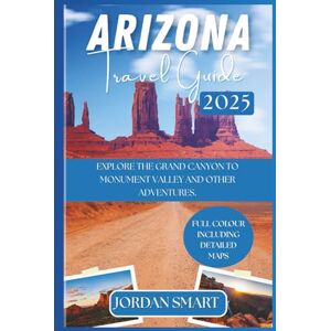 SMART, JORDAN ARIZONA TRAVEL GUIDE 2025: YOUR COMPREHENSIVE GUIDE TO EXPLORE THE GRAND CANYON TO MONUMENT VALLEY AND OTHER ADVENTURES. (WILDLIFE ADVENTURES TOURS) SMART, JORDAN ARIZONA TRAVEL GUIDE 2025: YOUR COMPREHENSIVE GUIDE TO EXPLORE THE GRAND CANYON TO MONUMENT VALLEY AND OTHER ADVENTURES. (WILDLIFE ADVENTURES TOURS)