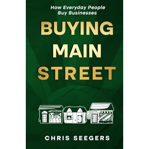 Seegers, Chris Buying Main Street: How Everyday People Buy Businesses Seegers, Chris Buying Main Street: How Everyday People Buy Businesses