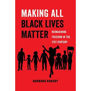 Ransby, Barbara Making All Black Lives Matter: Reimagining Freedom in the Twenty-First Century: 6 (American Studies Now: Critical Histories of the Present) Ransby, Barbara Making All Black Lives Matter: Reimagining Freedom in the Twenty-First Century: 6 (American Studies Now: Critical Histories of the Present)