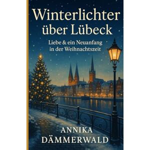 Dämmerwald, Annika Winterlichter über Lübeck: Liebe & ein Neuanfang in der Weihnachtszeit Dämmerwald, Annika Winterlichter über Lübeck: Liebe & ein Neuanfang in der Weihnachtszeit
