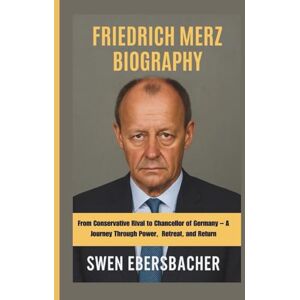 EBERSBACHER, SWEN FRIEDRICH MERZ BIOGRAPHY: From Conservative Rival to Chancellor of Germany – A Journey Through Power, Retreat, and Return EBERSBACHER, SWEN FRIEDRICH MERZ BIOGRAPHY: From Conservative Rival to Chancellor of Germany – A Journey Through Power, Retreat, and Return