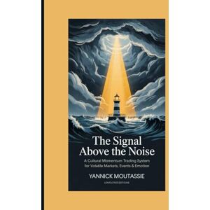Moutassie, Yannick The Signal Above the Noise: A Cultural Momentum Trading System for Volatile Markets, Events & Emotion Moutassie, Yannick The Signal Above the Noise: A Cultural Momentum Trading System for Volatile Markets, Events & Emotion