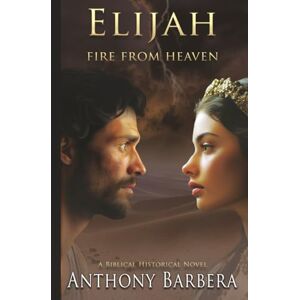 Barbera, Anthony Elijah: Fire From Heaven: A Biblical Historical Novel (Mighty Men and Women of the Bible) Barbera, Anthony Elijah: Fire From Heaven: A Biblical Historical Novel (Mighty Men and Women of the Bible)