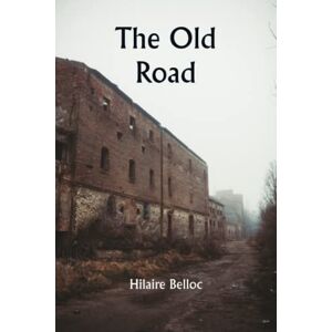 Hilaire Belloc The Old Road Hilaire Belloc The Old Road
