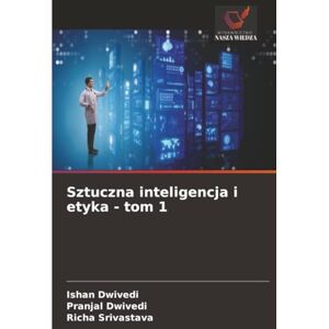 Dwivedi, Ishan Sztuczna inteligencja i etyka tom 1 Dwivedi, Ishan Sztuczna inteligencja i etyka tom 1