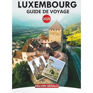 GERALD, KELVIN LUXEMBOURG Guide de voyage 2026: De la ville de Luxembourg au château de Vianden et aux routes des vins de la Moselle GERALD, KELVIN LUXEMBOURG Guide de voyage 2026: De la ville de Luxembourg au château de Vianden et aux routes des vins de la Moselle