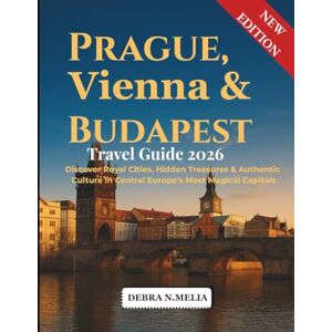 N. Melia, Debra Prague, Vienna & Budapest Travel Guide 2026–2027: Discover Royal Cities, Hidden Treasures & Authentic Culture in Central Europe’s Most Magical Capitals N. Melia, Debra Prague, Vienna & Budapest Travel Guide 2026–2027: Discover Royal Cities, Hidden Treasures & Authentic Culture in Central Europe’s Most Magical Capitals