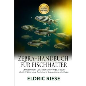 RIESE, ELDRIC ZEBRA-HANDBUCH FÜR FISCHHALTER: Umfassender Leitfaden zu Pflege, Gesundheit, Fütterung, Zucht und Aquarientechnik RIESE, ELDRIC ZEBRA-HANDBUCH FÜR FISCHHALTER: Umfassender Leitfaden zu Pflege, Gesundheit, Fütterung, Zucht und Aquarientechnik
