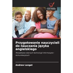 Langat, Andrew Przygotowanie nauczycieli do nauczania języka angielskiego: Perspektywa obecnych technologii informacyjno-komunikacyjnych Langat, Andrew Przygotowanie nauczycieli do nauczania języka angielskiego: Perspektywa obecnych technologii informacyjno-komunikacyjnych