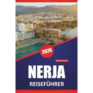 Gibson NERJA REISEFÜHRER 2026: Entdecken Sie die besten Aktivitäten, Strände, Höhlen, die lokale Küche, Küstenwanderungen und Reisetipps für die Erkundung der Südküste Spaniens Gibson NERJA REISEFÜHRER 2026: Entdecken Sie die besten Aktivitäten, Strände, Höhlen, die lokale Küche, Küstenwanderungen und Reisetipps für die Erkundung der Südküste Spaniens