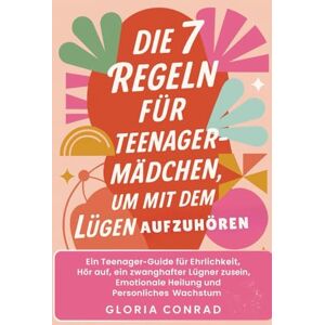 Conrad, Gloria Die 7 Regeln Für Teenager-mädchen Um Mit Dem Lügen Aufzuhören: Ein Teenager-Guide für Ehrlichkeit, Hör auf, ein zwanghafter Lügner zu sein, Emotionale Heilung und Persönliches Wachstum Conrad, Gloria Die 7 Regeln Für Teenager-mädchen Um Mit Dem Lügen Aufzuhören: Ein Teenager-Guide für Ehrlichkeit, Hör auf, ein zwanghafter Lügner zu sein, Emotionale Heilung und Persönliches Wachstum