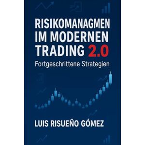 Risueño Gomez, Luis RISIKOMANAGEMENT IM MODERNEN TRADING 2.0: Fortgeschrittene Strategien Risueño Gomez, Luis RISIKOMANAGEMENT IM MODERNEN TRADING 2.0: Fortgeschrittene Strategien