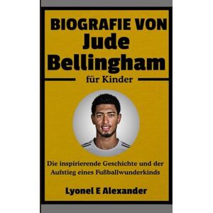 Alexander, Lyonel E Biografie von Jude Bellingham für Kinder: Die inspirierende Geschichte und der Aufstieg eines Fußballwunderkinds Alexander, Lyonel E Biografie von Jude Bellingham für Kinder: Die inspirierende Geschichte und der Aufstieg eines Fußballwunderkinds
