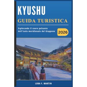 Martin, Lora F. KYUSHU GUIDA TURISTICA 2026: Esplorando il cuore pulsante dell'isola meridionale del Giappone Martin, Lora F. KYUSHU GUIDA TURISTICA 2026: Esplorando il cuore pulsante dell'isola meridionale del Giappone