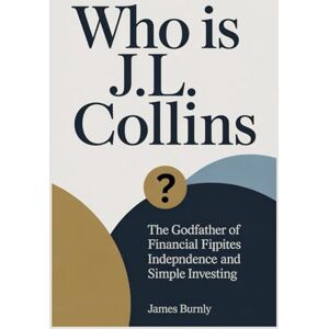 BURNLY, JAMES WHO IS J L COLLINS?: The Godfather of Financial Independence and Simple Investing BURNLY, JAMES WHO IS J L COLLINS?: The Godfather of Financial Independence and Simple Investing