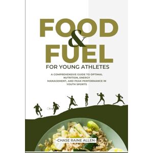 Allen, Chase Raine Food And Fuel For Young Athletes: A Comprehensive Guide to Optimal Nutrition, Energy Management, and Peak Performance in Youth Sports Allen, Chase Raine Food And Fuel For Young Athletes: A Comprehensive Guide to Optimal Nutrition, Energy Management, and Peak Performance in Youth Sports