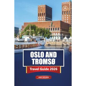 Holden, Jody OSLO AND TROMSØ Travel Guide 2026: Explore Norway’s Cities, Fjords, Northern Lights, and Local Experiences Holden, Jody OSLO AND TROMSØ Travel Guide 2026: Explore Norway’s Cities, Fjords, Northern Lights, and Local Experiences