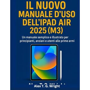 T. G. Wright, Alex IL NUOVO MANUALE D'USO DELL'IPAD AIR 2025 (M3): Un manuale semplice e illustrato per principianti, anziani e utenti alle prime armi T. G. Wright, Alex IL NUOVO MANUALE D'USO DELL'IPAD AIR 2025 (M3): Un manuale semplice e illustrato per principianti, anziani e utenti alle prime armi