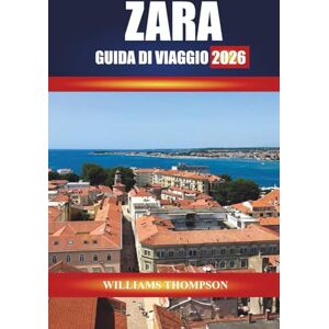 THOMPSON, WILLIAMS ZARA GUIDA DI VIAGGIO 2026: Esplora i centri storici, le passeggiate costiere e la cucina locale sulla costa dalmata della Croazia THOMPSON, WILLIAMS ZARA GUIDA DI VIAGGIO 2026: Esplora i centri storici, le passeggiate costiere e la cucina locale sulla costa dalmata della Croazia