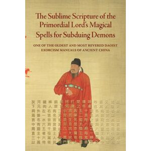 Anonymous The Sublime Scripture of the Primordial Lord’s Magical Spells for Subduing Demons: One of the oldest and most revered Daoist exorcism manuals of ancient China Anonymous The Sublime Scripture of the Primordial Lord’s Magical Spells for Subduing Demons: One of the oldest and most revered Daoist exorcism manuals of ancient China