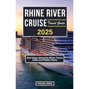 Jason, Thelma RHINE RIVER CRUISE TRAVEL GUIDE 2025: Best Stops Along the Rhine: Towns Cities and Hidden Gems Jason, Thelma RHINE RIVER CRUISE TRAVEL GUIDE 2025: Best Stops Along the Rhine: Towns Cities and Hidden Gems