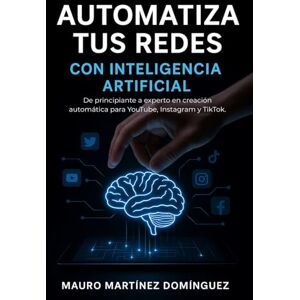 Martínez Domínguez, Mauro Automatiza tus Redes con Inteligencia Artificial: De principiante a experto en creación automática para YouTube, Instagram y TikTok. Martínez Domínguez, Mauro Automatiza tus Redes con Inteligencia Artificial: De principiante a experto en creación automática para YouTube, Instagram y TikTok.
