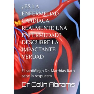 Abrams, Dr Colin ¿ES LA ENFERMEDAD CARDÍACA REALMENTE UNA ENFERMEDAD? DESCUBRE LA IMPACTANTE VERDAD: El cardiólogo Dr. Matthias Rath sabe la respuesta Abrams, Dr Colin ¿ES LA ENFERMEDAD CARDÍACA REALMENTE UNA ENFERMEDAD? DESCUBRE LA IMPACTANTE VERDAD: El cardiólogo Dr. Matthias Rath sabe la respuesta